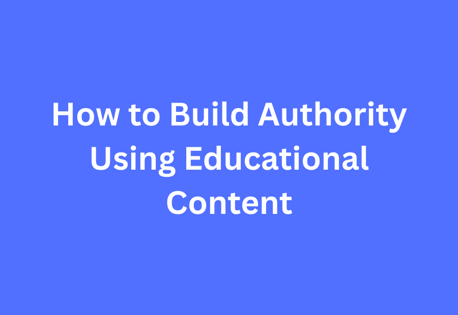 How to Build Authority Using Educational Content