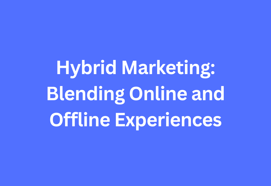 Hybrid Marketing: Blending Online and Offline Experiences