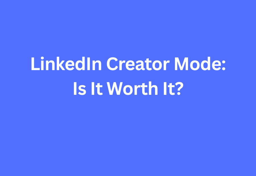 LinkedIn Creator Mode: Is It Worth It?