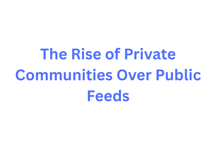 The Rise of Private Communities Over Public Feeds