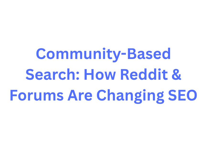 Community-Based Search: The Rise of Reddit & Forums