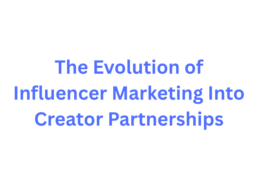 The Evolution of Influencer Marketing Into Creator Partnerships