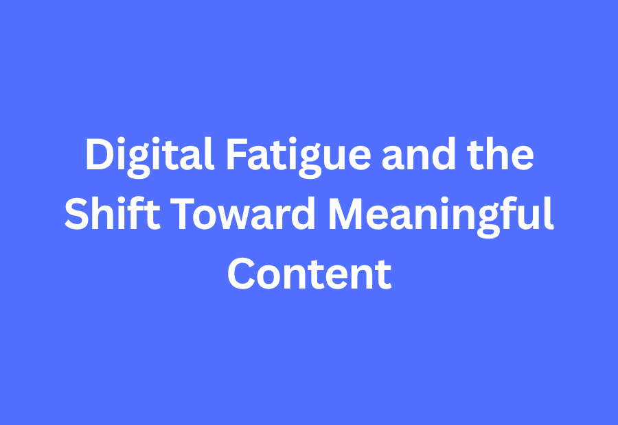 Digital Fatigue and the Rise of Meaningful Content in Marketing