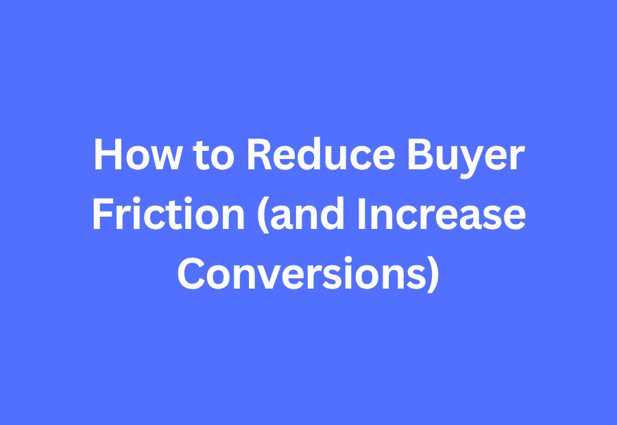 How to Reduce Buyer Friction and Increase Conversions Fast
