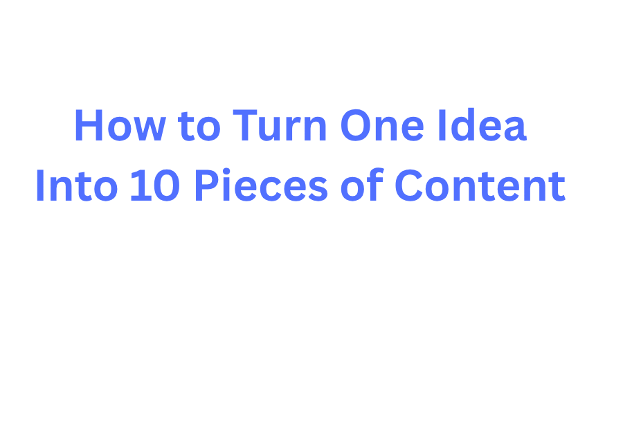 How to Turn One Idea Into 10 Pieces of Content