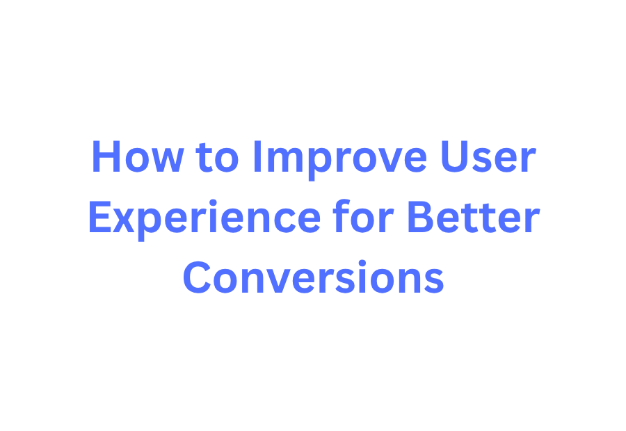 How to Improve User Experience for Better Conversions