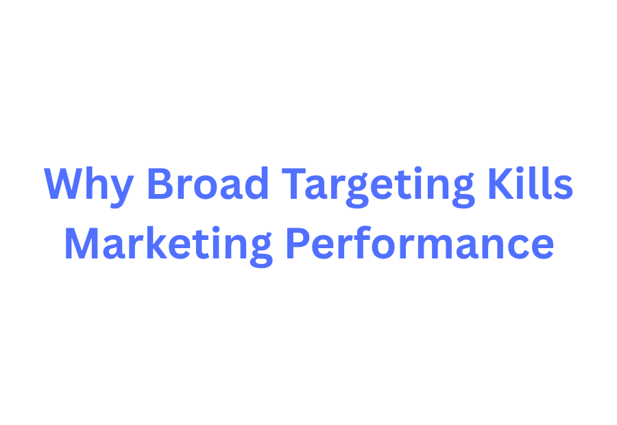 Why Broad Targeting Kills Marketing Performance (And How to Fix It)